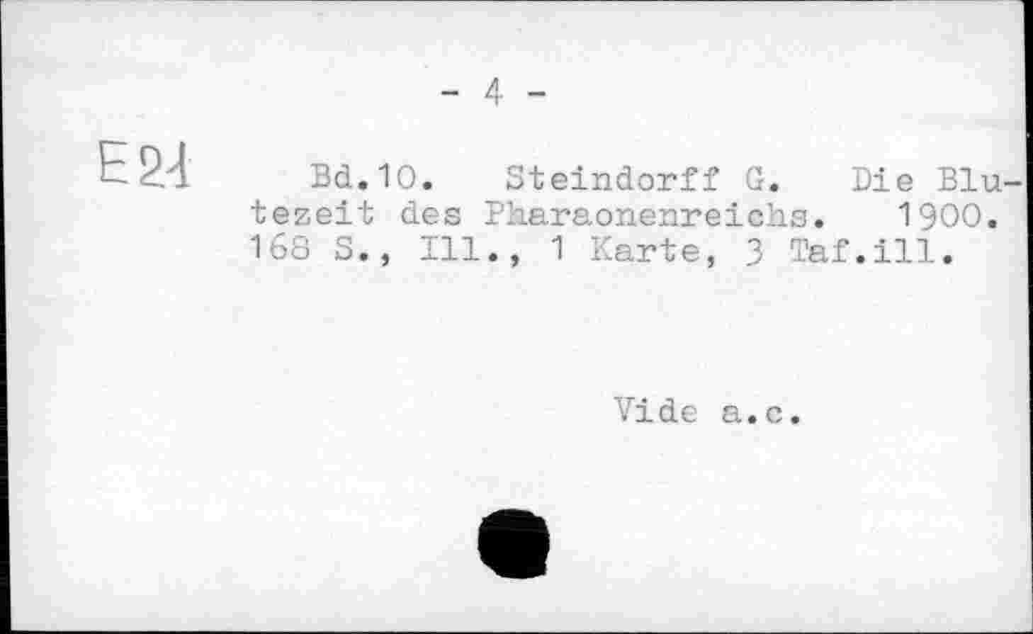 ﻿- 4 -
Е24
Bd.10. Steindorff G. Die Blu tezeit des Pharaonenreichs. 1900. 168 S., Ill., 1 Karte, 3 Taf.ill.
Vide a.c.